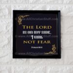 The Lord is on my side, I will not fear. Psalm 118:6