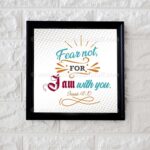 Fear not for I am with you. Isaiah 41:10