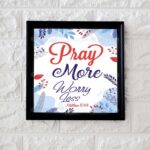 Pray more worry less. Matthew 6:34